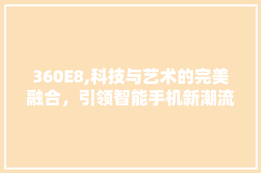 360E8,科技与艺术的完美融合，引领智能手机新潮流