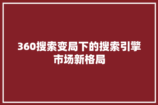 360搜索变局下的搜索引擎市场新格局