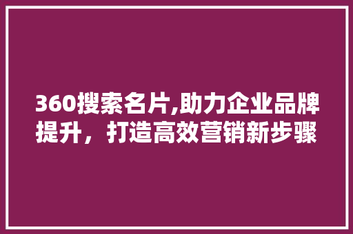360搜索名片,助力企业品牌提升，打造高效营销新步骤