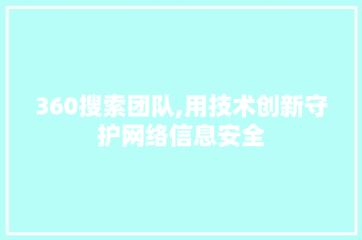 360搜索团队,用技术创新守护网络信息安全