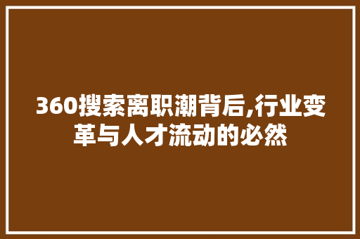 360搜索离职潮背后,行业变革与人才流动的必然