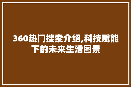 360热门搜索介绍,科技赋能下的未来生活图景