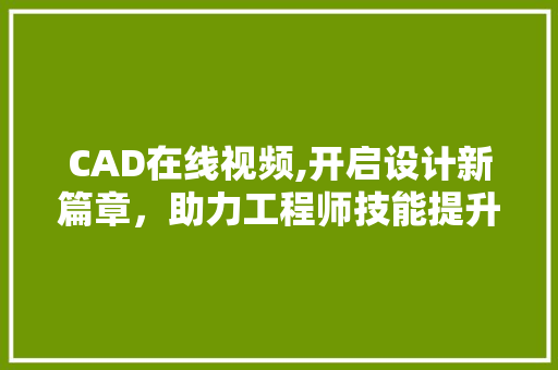 CAD在线视频,开启设计新篇章，助力工程师技能提升