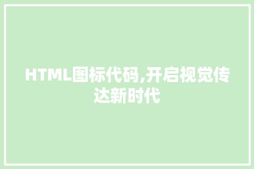 HTML图标代码,开启视觉传达新时代