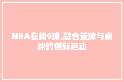 NBA在线9球,融合篮球与桌球的创新运动