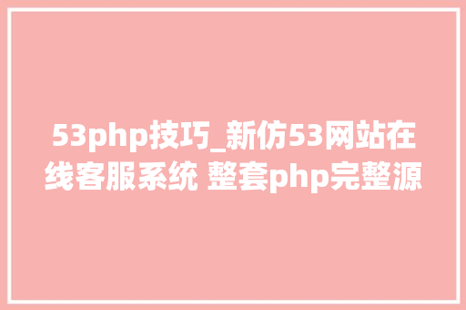 53php技巧_新仿53网站在线客服系统 整套php完整源码