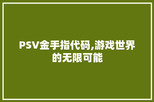 PSV金手指代码,游戏世界的无限可能