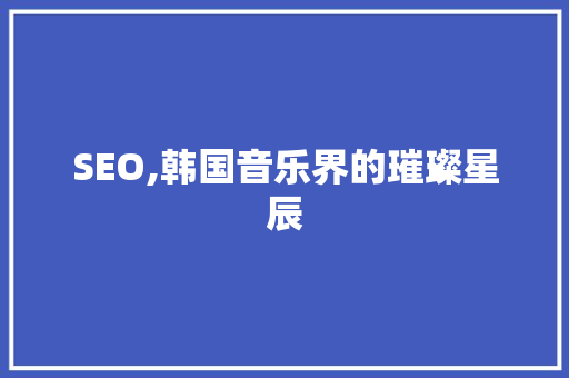 SEO,韩国音乐界的璀璨星辰