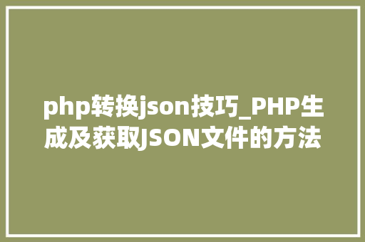 php转换json技巧_PHP生成及获取JSON文件的方法