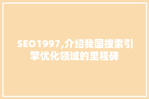 SEO1997,介绍我国搜索引擎优化领域的里程碑