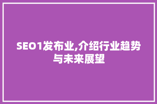 SEO1发布业,介绍行业趋势与未来展望