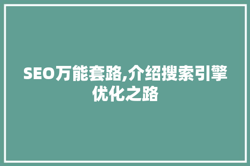 SEO万能套路,介绍搜索引擎优化之路