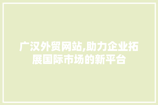 广汉外贸网站,助力企业拓展国际市场的新平台