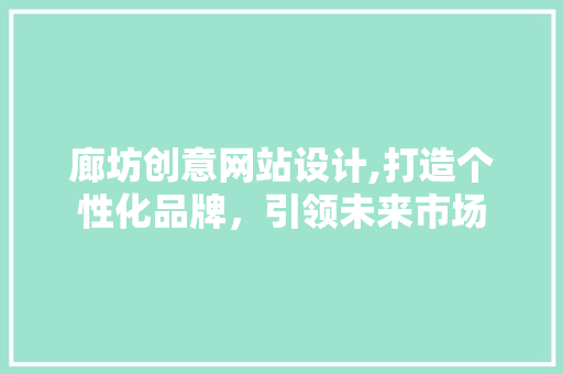 廊坊创意网站设计,打造个性化品牌，引领未来市场