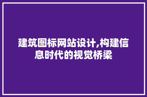 建筑图标网站设计,构建信息时代的视觉桥梁