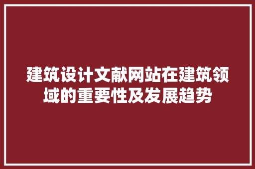 建筑设计文献网站在建筑领域的重要性及发展趋势