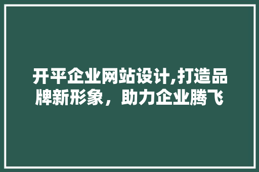 开平企业网站设计,打造品牌新形象，助力企业腾飞
