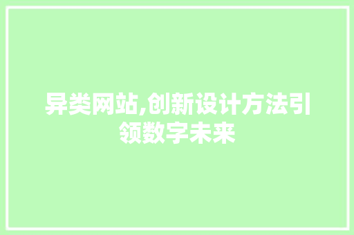异类网站,创新设计方法引领数字未来