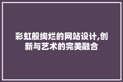 彩虹般绚烂的网站设计,创新与艺术的完美融合