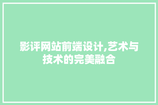 影评网站前端设计,艺术与技术的完美融合