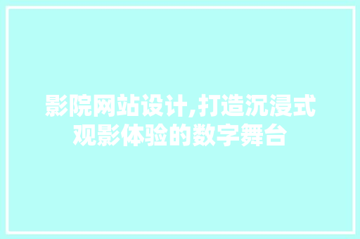 影院网站设计,打造沉浸式观影体验的数字舞台