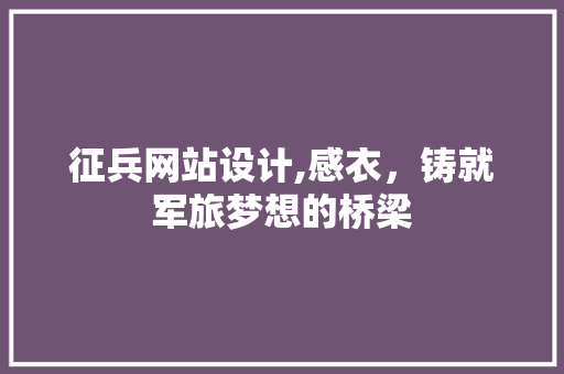 征兵网站设计,感衣，铸就军旅梦想的桥梁