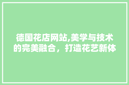 德国花店网站,美学与技术的完美融合，打造花艺新体验