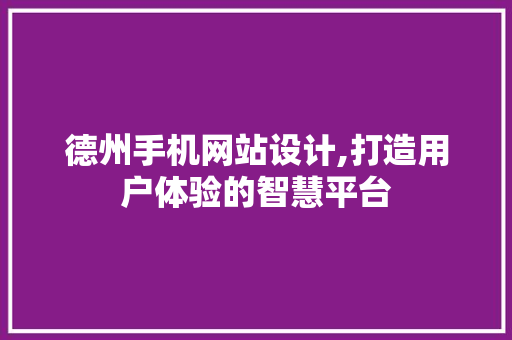 德州手机网站设计,打造用户体验的智慧平台