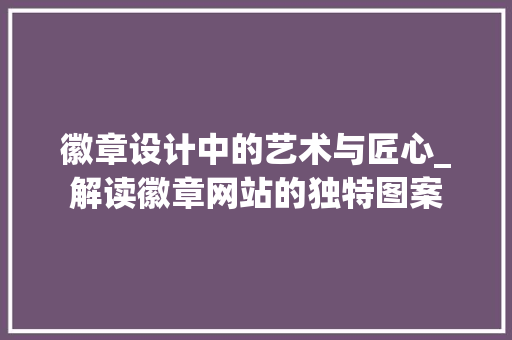 徽章设计中的艺术与匠心_解读徽章网站的独特图案