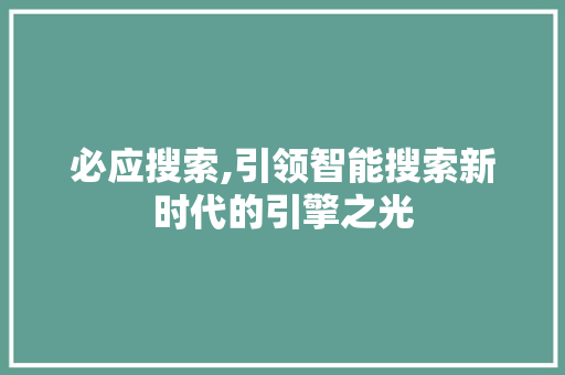 必应搜索,引领智能搜索新时代的引擎之光