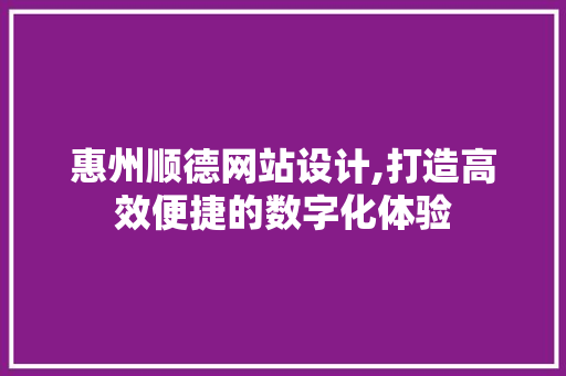 惠州顺德网站设计,打造高效便捷的数字化体验