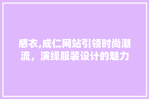感衣,成仁网站引领时尚潮流，演绎服装设计的魅力