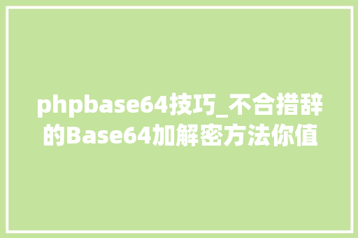 phpbase64技巧_不合措辞的Base64加解密方法你值得一看