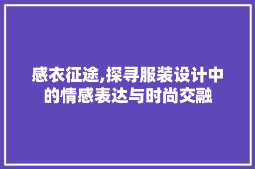 感衣征途,探寻服装设计中的情感表达与时尚交融