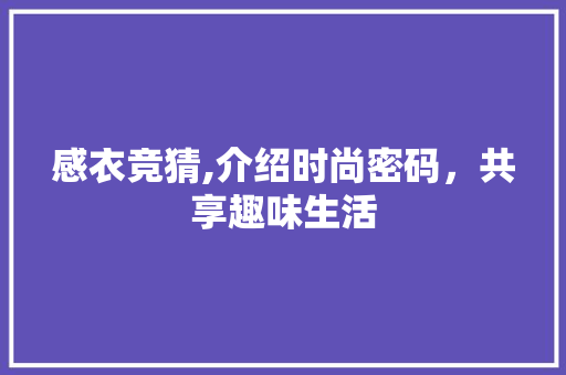 感衣竞猜,介绍时尚密码，共享趣味生活