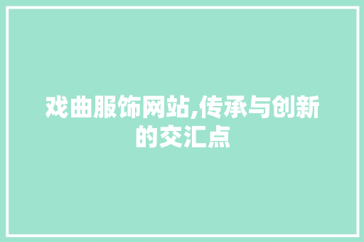 戏曲服饰网站,传承与创新的交汇点