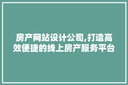 房产网站设计公司,打造高效便捷的线上房产服务平台