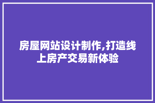 房屋网站设计制作,打造线上房产交易新体验