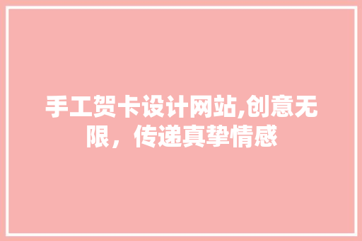 手工贺卡设计网站,创意无限，传递真挚情感