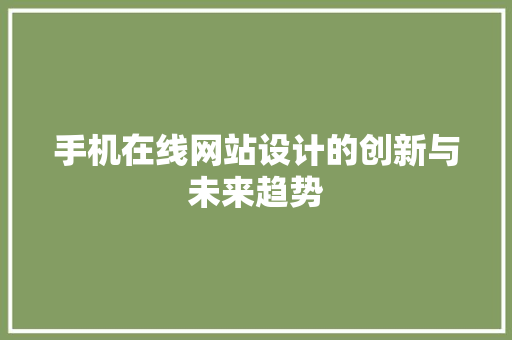 手机在线网站设计的创新与未来趋势
