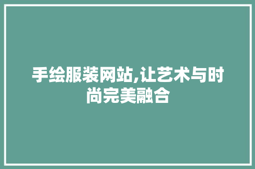 手绘服装网站,让艺术与时尚完美融合