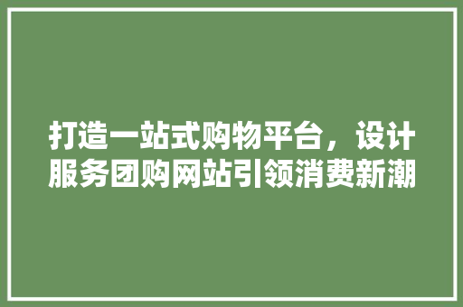 打造一站式购物平台，设计服务团购网站引领消费新潮流