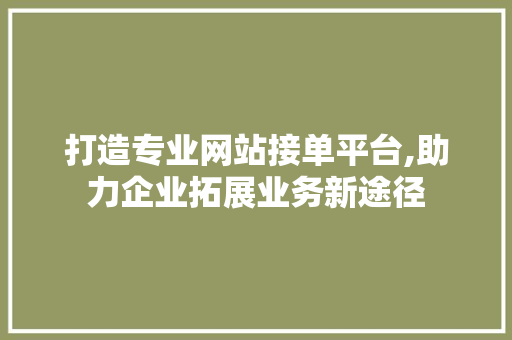 打造专业网站接单平台,助力企业拓展业务新途径