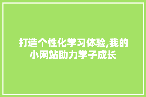 打造个性化学习体验,我的小网站助力学子成长