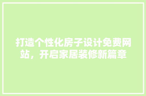 打造个性化房子设计免费网站，开启家居装修新篇章