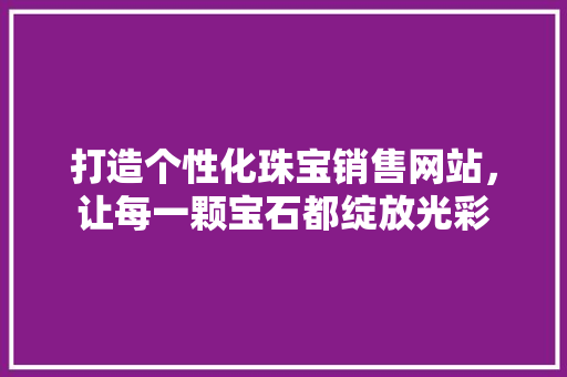打造个性化珠宝销售网站，让每一颗宝石都绽放光彩