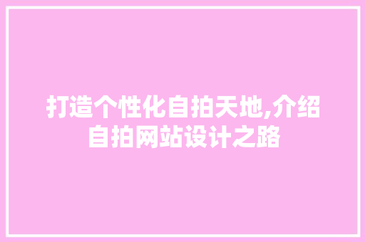 打造个性化自拍天地,介绍自拍网站设计之路