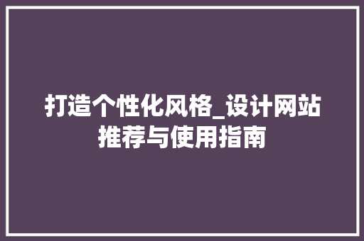 打造个性化风格_设计网站推荐与使用指南