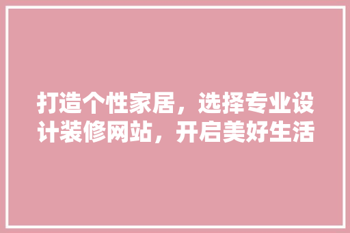 打造个性家居，选择专业设计装修网站，开启美好生活方式