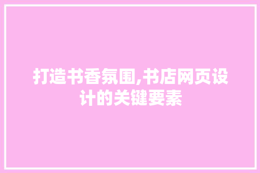 打造书香氛围,书店网页设计的关键要素